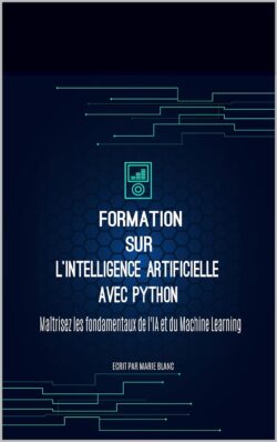 Formation sur l'Intelligence Artificielle avec Python: Maîtrisez les fondamentaux de l'IA et du Machine Learning